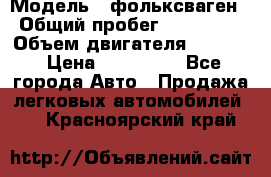  › Модель ­ фольксваген › Общий пробег ­ 355 000 › Объем двигателя ­ 2 500 › Цена ­ 765 000 - Все города Авто » Продажа легковых автомобилей   . Красноярский край